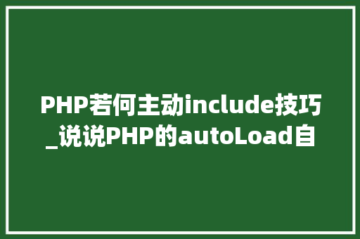 PHP若何主动include技巧_说说PHP的autoLoad自动加载机制