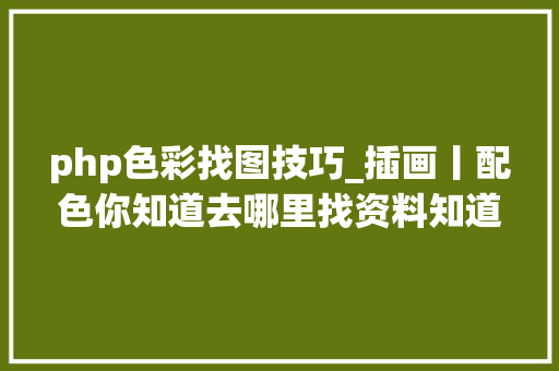 php色彩找图技巧_插画丨配色你知道去哪里找资料知道2个你就厉害了