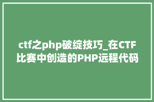 ctf之php破绽技巧_在CTF比赛中创造的PHP远程代码实行0day马脚