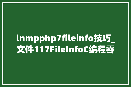 lnmpphp7fileinfo技巧_文件117FileInfoC编程零根本到入门进修