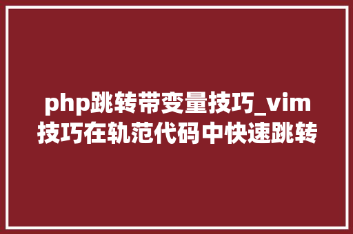 php跳转带变量技巧_vim技巧在轨范代码中快速跳转在文件内跳转到变量定义处 php跳转带变量技巧_vim技巧在轨范代码中快速跳转在文件内跳转到变量定义处