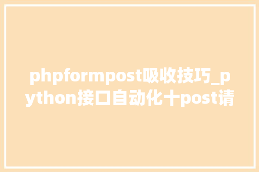 phpformpost吸收技巧_python接口自动化十post请求四种传送正文办法详解
