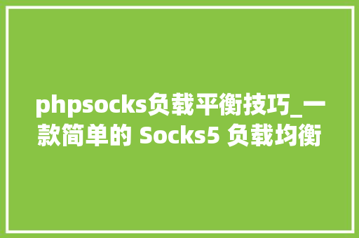 phpsocks负载平衡技巧_一款简单的 Socks5 负载均衡代理对象