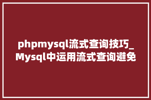 phpmysql流式查询技巧_Mysql中运用流式查询避免数据量过大年夜导致OOM