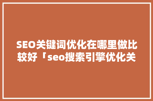 SEO关键词优化在哪里做比较好「seo搜索引擎优化关键词」