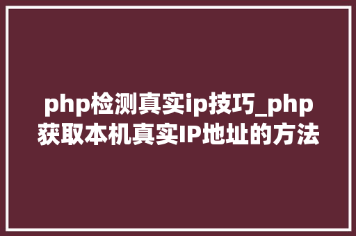 php检测真实ip技巧_php获取本机真实IP地址的方法及实例代码