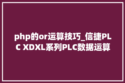 php的or运算技巧_信捷PLC XDXL系列PLC数据运算指令平均值逻辑与或异或取反