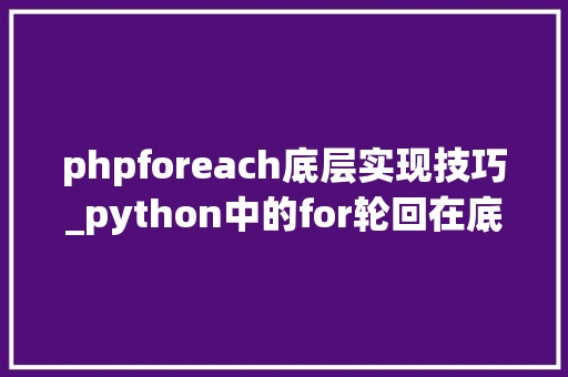 phpforeach底层实现技巧_python中的for轮回在底层是若何开展工作的