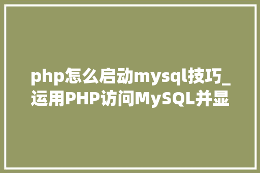 php怎么启动mysql技巧_运用PHP访问MySQL并显示MySQL中的数据适合新手