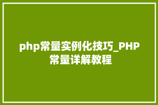 php常量实例化技巧_PHP 常量详解教程