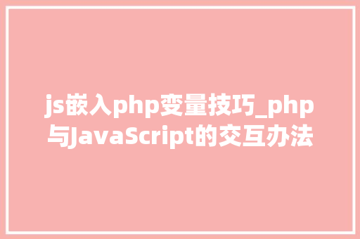 js嵌入php变量技巧_php与JavaScript的交互办法