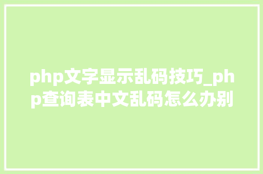php文字显示乱码技巧_php查询表中文乱码怎么办别着急我教你解决
