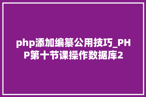 php添加编纂公用技巧_PHP第十节课操作数据库2
