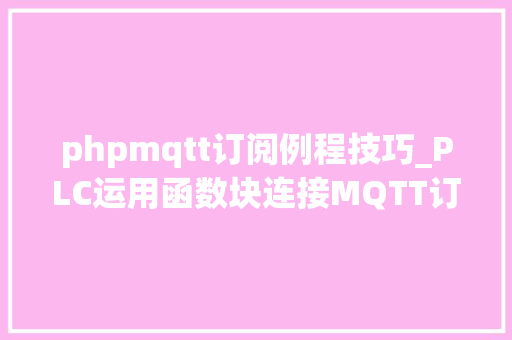 phpmqtt订阅例程技巧_PLC运用函数块连接MQTT订阅消息