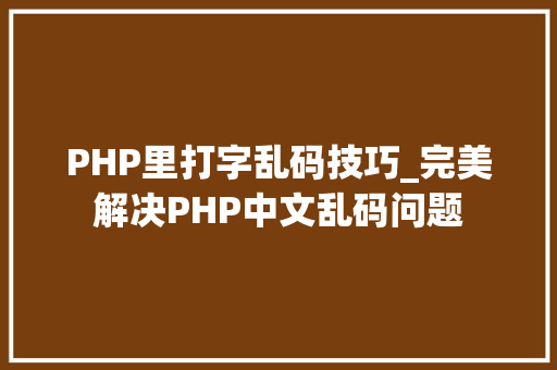 PHP里打字乱码技巧_完美解决PHP中文乱码问题