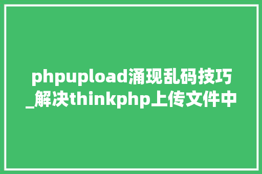 phpupload涌现乱码技巧_解决thinkphp上传文件中订婚名乱码问题