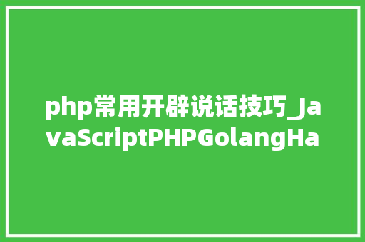 php常用开辟说话技巧_JavaScriptPHPGolangHaskellElixir哪个才是最佳编程措辞