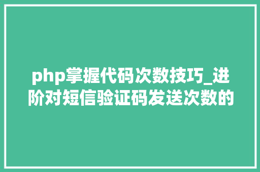 php掌握代码次数技巧_进阶对短信验证码发送次数的限制你用PHP是若何实现的。
