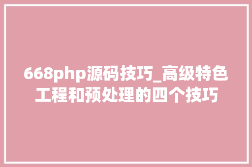 668php源码技巧_高级特色工程和预处理的四个技巧
