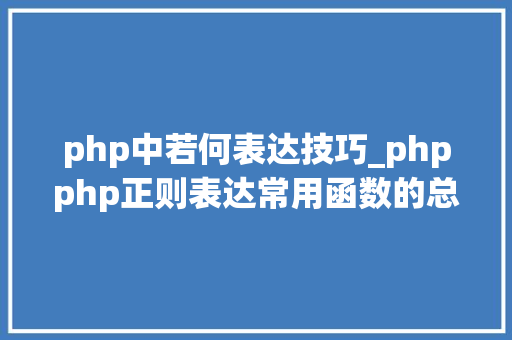 php中若何表达技巧_phpphp正则表达常用函数的总结代码示例