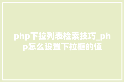 php下拉列表检索技巧_php怎么设置下拉框的值