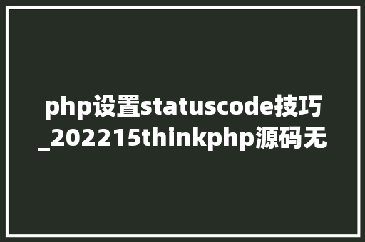php设置statuscode技巧_202215thinkphp源码无差别阅读十二 php设置statuscode技巧_202215thinkphp源码无差别阅读十二