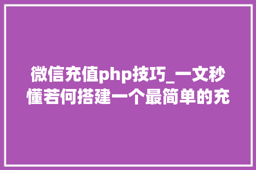微信充值php技巧_一文秒懂若何搭建一个最简单的充值系统
