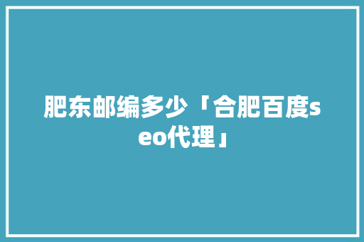 肥东邮编多少「合肥百度seo代理」