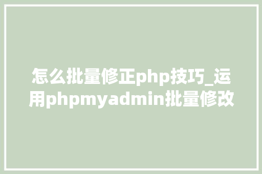 怎么批量修正php技巧_运用phpmyadmin批量修改WordPress等博客文章信息