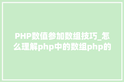PHP数值参加数组技巧_怎么理解php中的数组php的数组创建和运用方法是什么