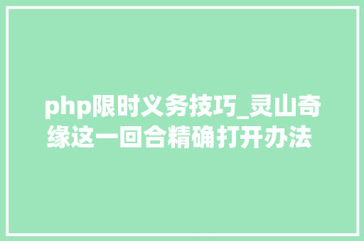 php限时义务技巧_灵山奇缘这一回合精确打开办法 每日必做责任盘点
