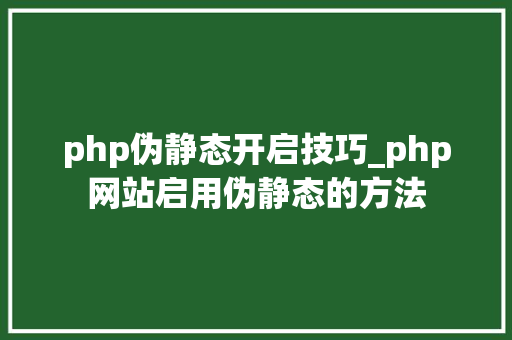 php伪静态开启技巧_php网站启用伪静态的方法