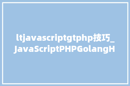ltjavascriptgtphp技巧_JavaScriptPHPGolangHaskellElixir哪个才是最佳编程措辞