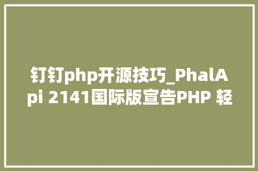 钉钉php开源技巧_PhalApi 2141国际版宣告PHP 轻量级开源接口框架