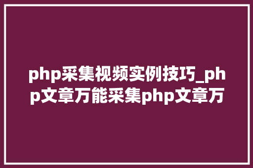php采集视频实例技巧_php文章万能采集php文章万能采集