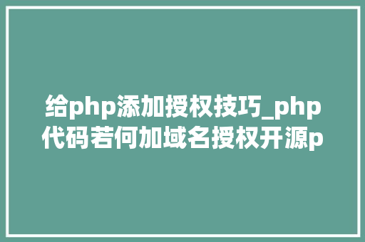 给php添加授权技巧_php代码若何加域名授权开源php项目若何保护版权 商业授权