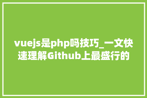 vuejs是php吗技巧_一文快速理解Github上最盛行的Web框架Vuejs入门