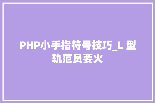 PHP小手指符号技巧_L 型轨范员要火