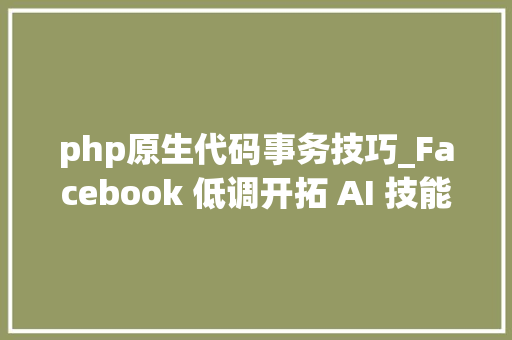 php原生代码事务技巧_Facebook 低调开拓 AI 技能对象自动扫描代码找马脚