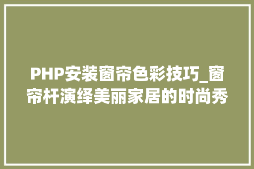PHP安装窗帘色彩技巧_窗帘杆演绎美丽家居的时尚秀