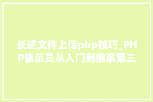 长途文件上传php技巧_PHP轨范员从入门到佛系第三十三弹PHP 文件上传