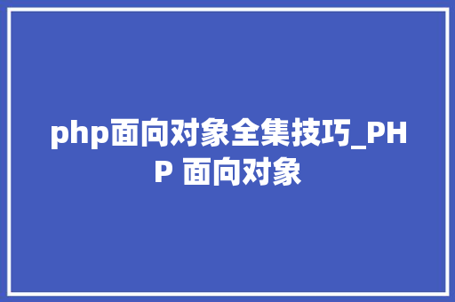 php面向对象全集技巧_PHP 面向对象