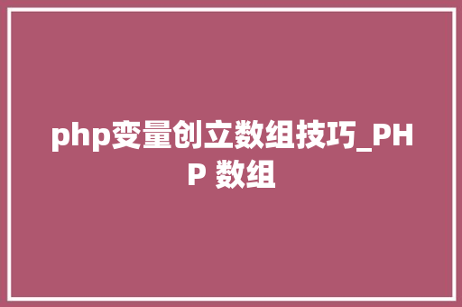 php变量创立数组技巧_PHP 数组