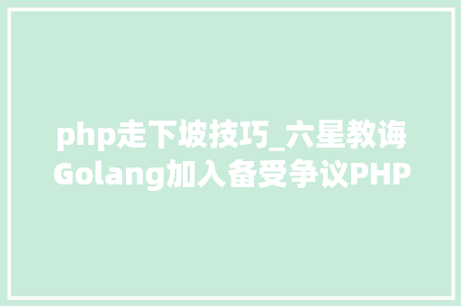 php走下坡技巧_六星教诲Golang加入备受争议PHP又会掀起什么波澜