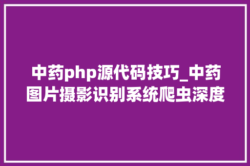 中药php源代码技巧_中药图片摄影识别系统爬虫深度进修技能android app 源码分享