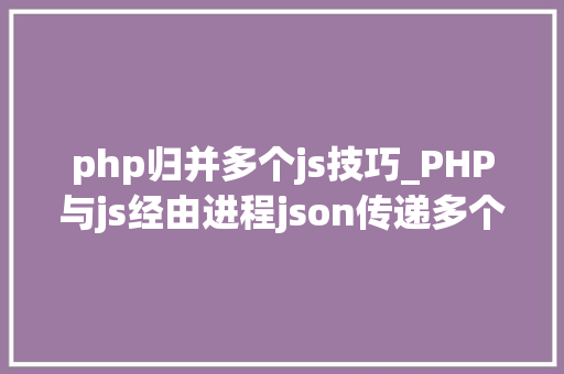 php归并多个js技巧_PHP与js经由进程json传递多个数据