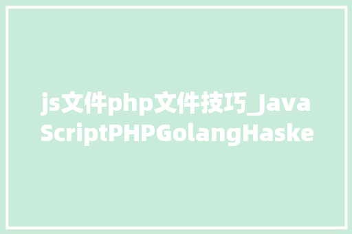 js文件php文件技巧_JavaScriptPHPGolangHaskellElixir哪个才是最佳编程措辞