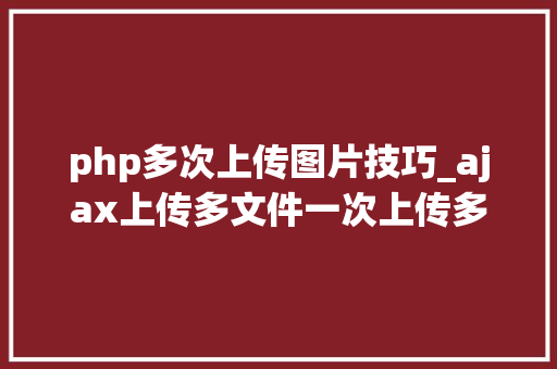 php多次上传图片技巧_ajax上传多文件一次上传多张图片