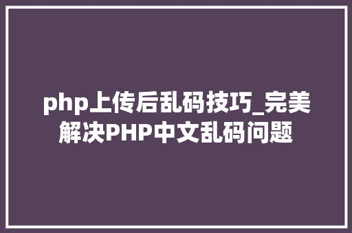 php上传后乱码技巧_完美解决PHP中文乱码问题