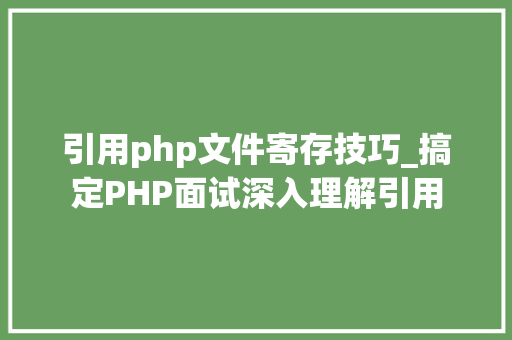 引用php文件寄存技巧_搞定PHP面试深入理解引用